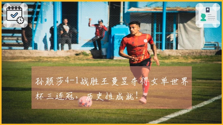 孙颖莎4-1战胜王曼昱夺得女单世界杯三连冠，历史性成就！