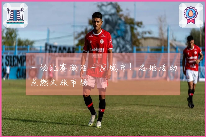 一场比赛激活一座城市！各地活动点燃文旅市场