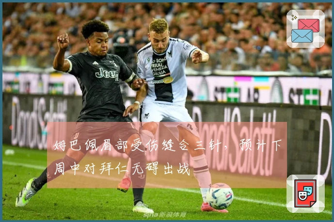 姆巴佩眉部受伤缝合三针，预计下周中对拜仁无碍出战
