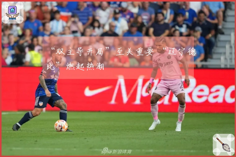“双主导开局”至关重要 “辽宁德比”燃起热潮