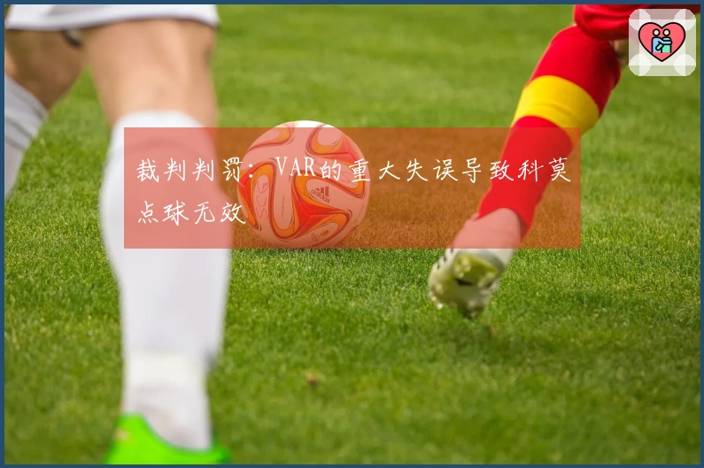 裁判判罚：VAR的重大失误导致科莫点球无效