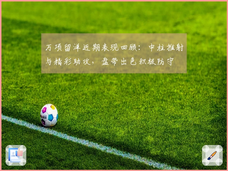 万项留洋近期表现回顾：中柱推射与精彩助攻，盘带出色积极防守