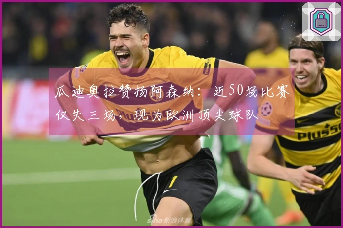 瓜迪奥拉赞扬阿森纳：近50场比赛仅失三场，现为欧洲顶尖球队