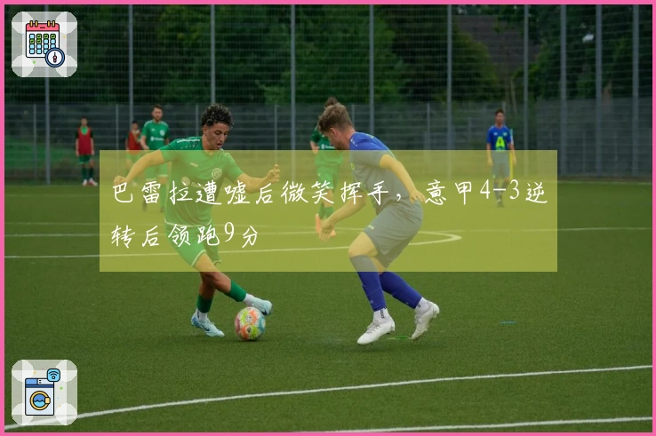 巴雷拉遭嘘后微笑挥手，意甲4-3逆转后领跑9分