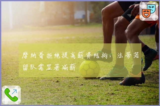 摩纳哥拒绝提高薪资结构，法蒂若留队需显著减薪