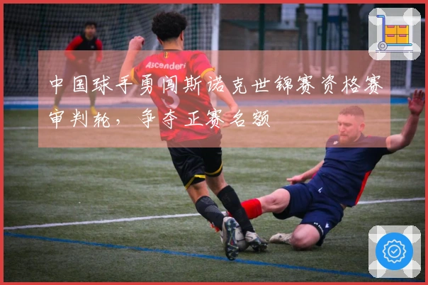 中国球手勇闯斯诺克世锦赛资格赛审判轮，争夺正赛名额