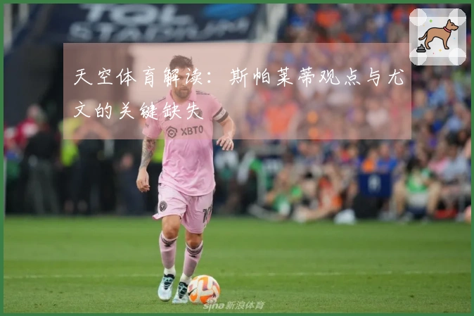 天空体育解读：斯帕莱蒂观点与尤文的关键缺失