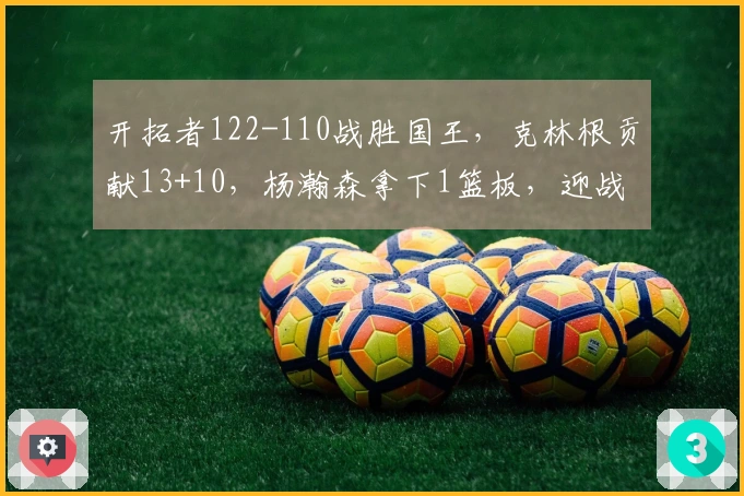 开拓者122-110战胜国王,克林根贡献13+10,杨瀚森拿下1篮板,迎战太阳时间已定