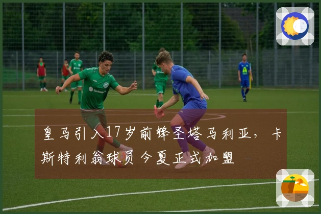 皇马引入17岁前锋圣塔马利亚，卡斯特利翁球员今夏正式加盟