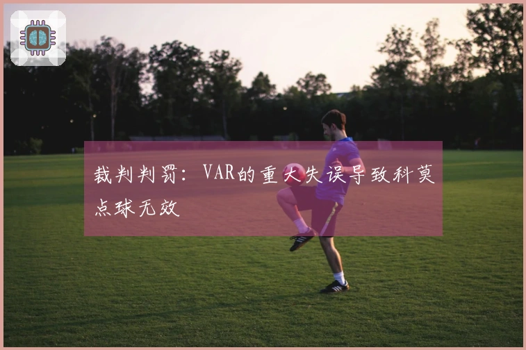 裁判判罚：VAR的重大失误导致科莫点球无效